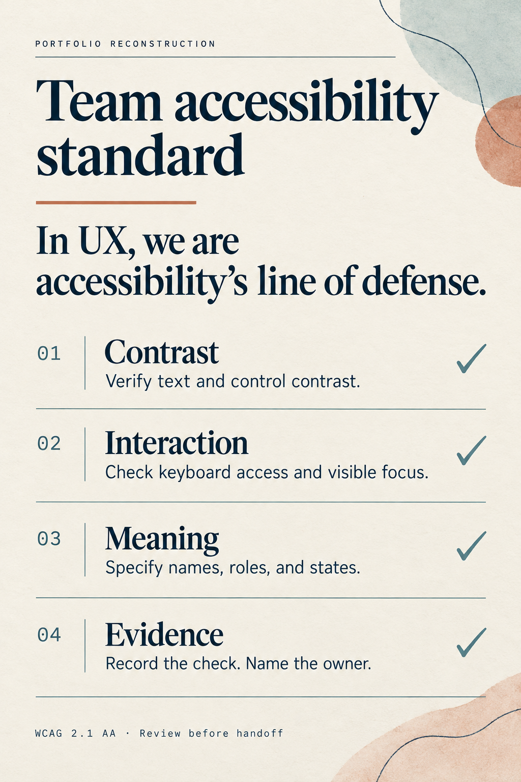 Team accessibility standard: in UX, we are accessibility’s line of defense. Review contrast, keyboard access and visible focus, names, roles and states, and evidence with a named owner before handoff.